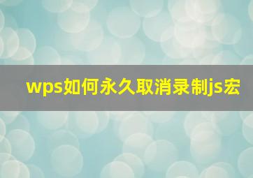 wps如何永久取消录制js宏