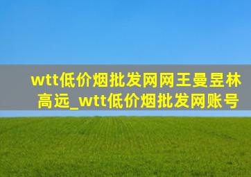 wtt(低价烟批发网)网王曼昱林高远_wtt(低价烟批发网)账号