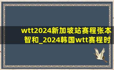 wtt2024新加坡站赛程张本智和_2024韩国wtt赛程时间表