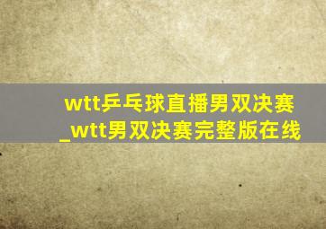 wtt乒乓球直播男双决赛_wtt男双决赛完整版在线