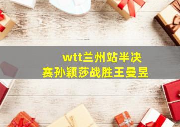 wtt兰州站半决赛孙颖莎战胜王曼昱