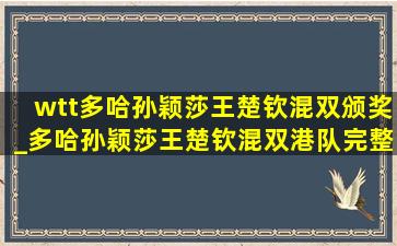 wtt多哈孙颖莎王楚钦混双颁奖_多哈孙颖莎王楚钦混双港队完整版