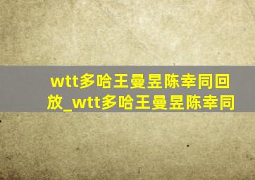 wtt多哈王曼昱陈幸同回放_wtt多哈王曼昱陈幸同