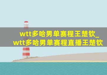 wtt多哈男单赛程王楚钦_wtt多哈男单赛程直播王楚钦