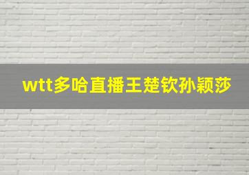 wtt多哈直播王楚钦孙颖莎