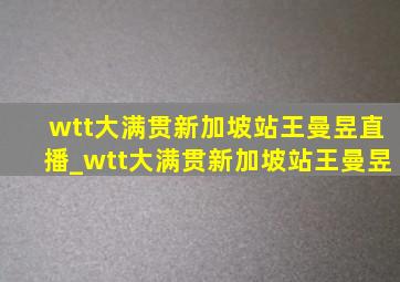 wtt大满贯新加坡站王曼昱直播_wtt大满贯新加坡站王曼昱