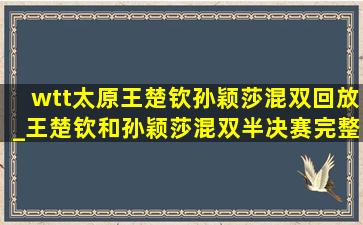 wtt太原王楚钦孙颖莎混双回放_王楚钦和孙颖莎混双半决赛完整版