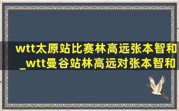 wtt太原站比赛林高远张本智和_wtt曼谷站林高远对张本智和