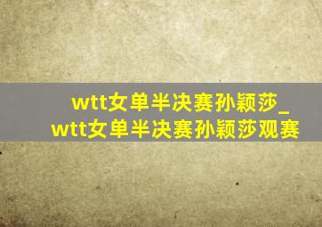 wtt女单半决赛孙颖莎_wtt女单半决赛孙颖莎观赛