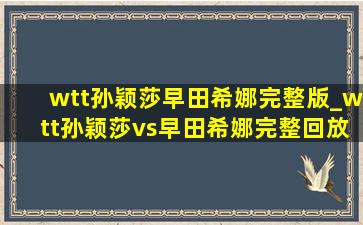 wtt孙颖莎早田希娜完整版_wtt孙颖莎vs早田希娜完整回放