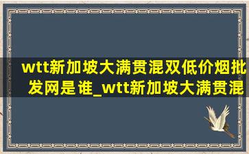 wtt新加坡大满贯混双(低价烟批发网)是谁_wtt新加坡大满贯混双(低价烟批发网)