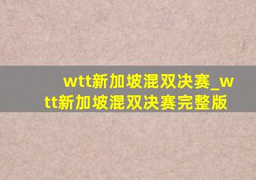 wtt新加坡混双决赛_wtt新加坡混双决赛完整版