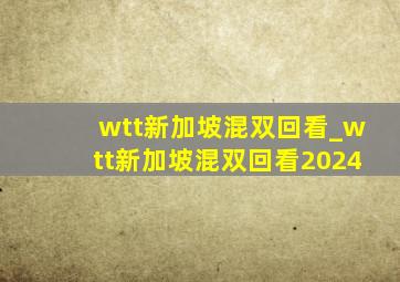 wtt新加坡混双回看_wtt新加坡混双回看2024