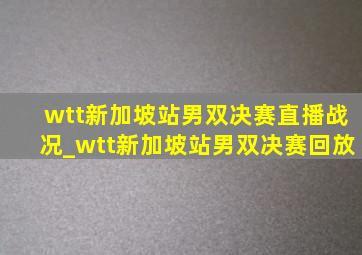 wtt新加坡站男双决赛直播战况_wtt新加坡站男双决赛回放