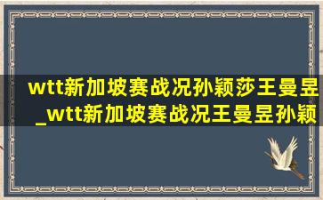 wtt新加坡赛战况孙颖莎王曼昱_wtt新加坡赛战况王曼昱孙颖莎