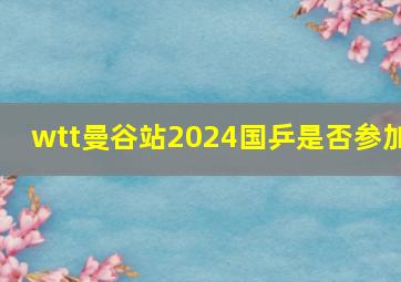 wtt曼谷站2024国乒是否参加