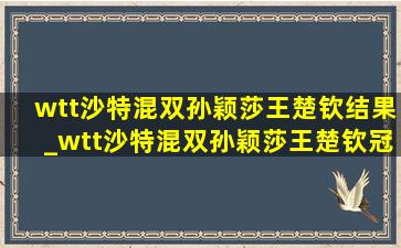 wtt沙特混双孙颖莎王楚钦结果_wtt沙特混双孙颖莎王楚钦冠军