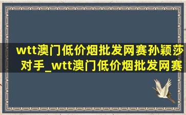 wtt澳门(低价烟批发网)赛孙颖莎对手_wtt澳门(低价烟批发网)赛孙颖莎场外指导