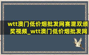 wtt澳门(低价烟批发网)赛混双颁奖视频_wtt澳门(低价烟批发网)赛混双颁奖