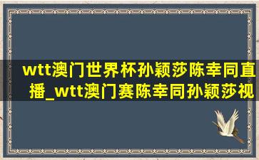 wtt澳门世界杯孙颖莎陈幸同直播_wtt澳门赛陈幸同孙颖莎视频直播