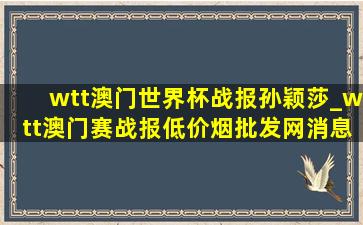 wtt澳门世界杯战报孙颖莎_wtt澳门赛战报(低价烟批发网)消息孙颖莎