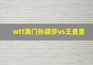 wtt澳门孙颖莎vs王曼昱