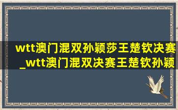 wtt澳门混双孙颖莎王楚钦决赛_wtt澳门混双决赛王楚钦孙颖莎