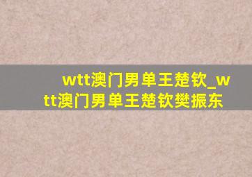 wtt澳门男单王楚钦_wtt澳门男单王楚钦樊振东