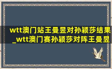 wtt澳门站王曼昱对孙颖莎结果_wtt澳门赛孙颖莎对阵王曼昱回放