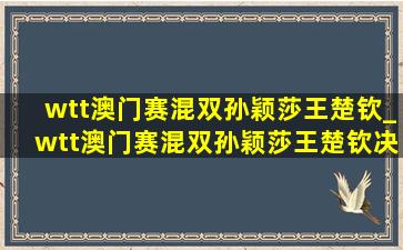 wtt澳门赛混双孙颖莎王楚钦_wtt澳门赛混双孙颖莎王楚钦决赛