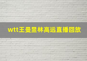 wtt王曼昱林高远直播回放