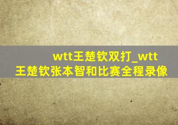 wtt王楚钦双打_wtt王楚钦张本智和比赛全程录像