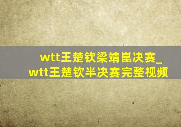 wtt王楚钦梁靖崑决赛_wtt王楚钦半决赛完整视频