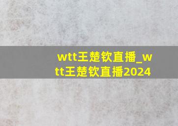 wtt王楚钦直播_wtt王楚钦直播2024