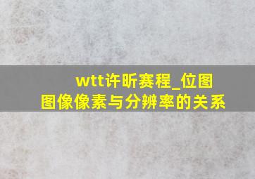 wtt许昕赛程_位图图像像素与分辨率的关系