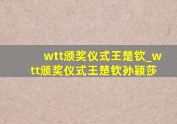 wtt颁奖仪式王楚钦_wtt颁奖仪式王楚钦孙颖莎