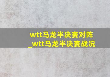 wtt马龙半决赛对阵_wtt马龙半决赛战况