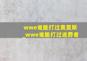 wwe谁能打过奥莫斯_wwe谁能打过送葬者