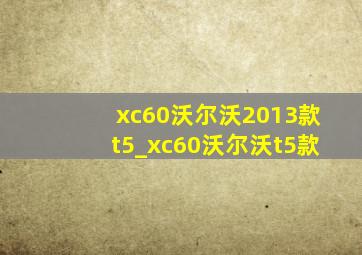 xc60沃尔沃2013款t5_xc60沃尔沃t5款