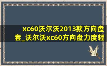 xc60沃尔沃2013款方向盘套_沃尔沃xc60方向盘力度轻重怎么调