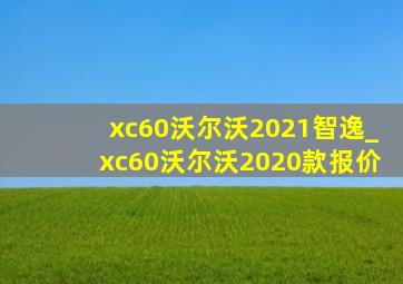 xc60沃尔沃2021智逸_xc60沃尔沃2020款报价