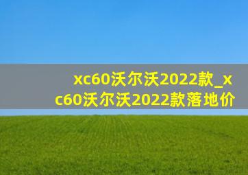 xc60沃尔沃2022款_xc60沃尔沃2022款落地价