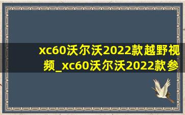 xc60沃尔沃2022款越野视频_xc60沃尔沃2022款参数