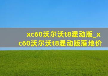 xc60沃尔沃t8混动版_xc60沃尔沃t8混动版落地价