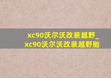 xc90沃尔沃改装越野_xc90沃尔沃改装越野胎