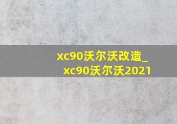 xc90沃尔沃改造_xc90沃尔沃2021