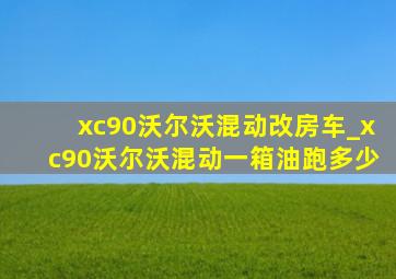 xc90沃尔沃混动改房车_xc90沃尔沃混动一箱油跑多少