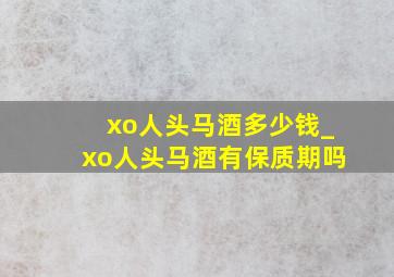 xo人头马酒多少钱_xo人头马酒有保质期吗