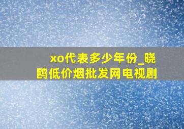 xo代表多少年份_晓鸥(低价烟批发网)电视剧