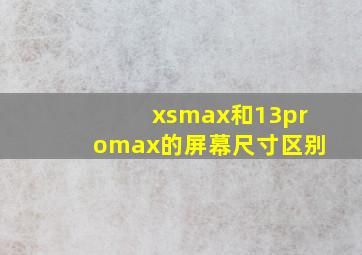 xsmax和13promax的屏幕尺寸区别